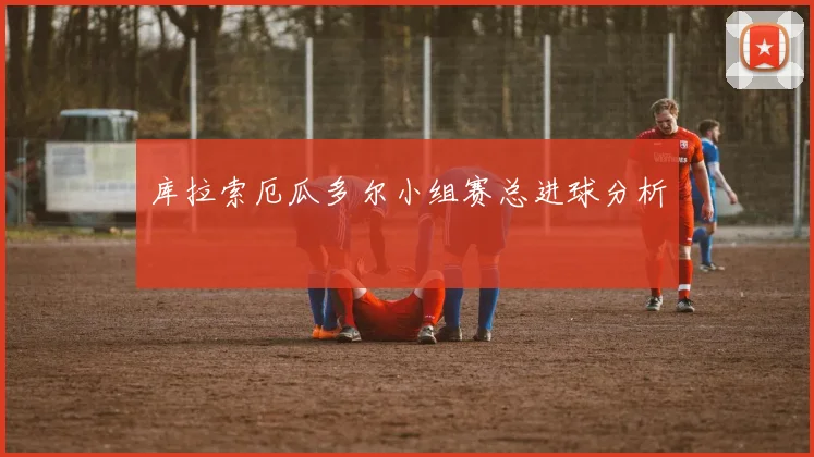 库拉索厄瓜多尔小组赛总进球分析