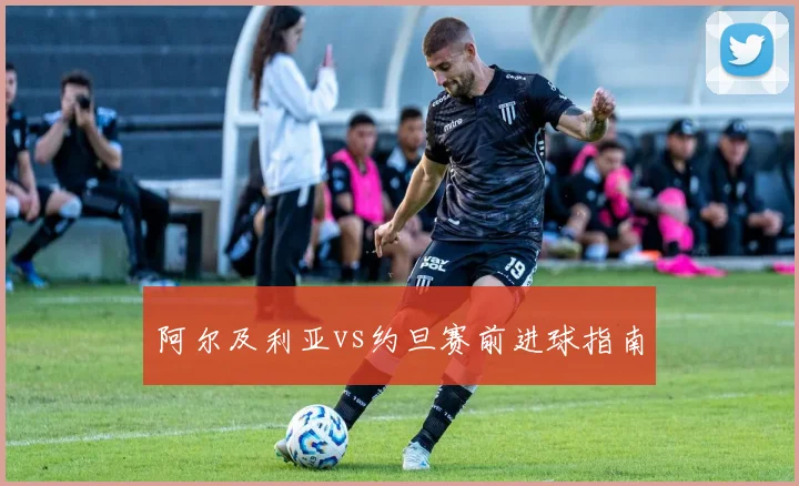 阿尔及利亚vs约旦赛前进球指南
