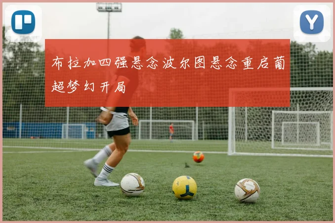 布拉加四强悬念波尔图悬念重启葡超梦幻开局