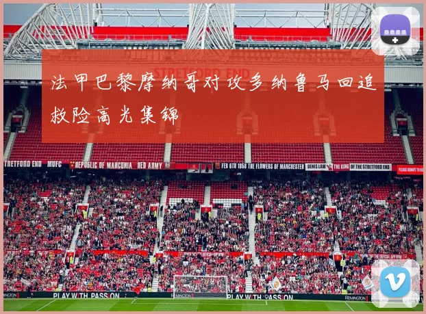 法甲巴黎摩纳哥对攻多纳鲁马回追救险高光集锦