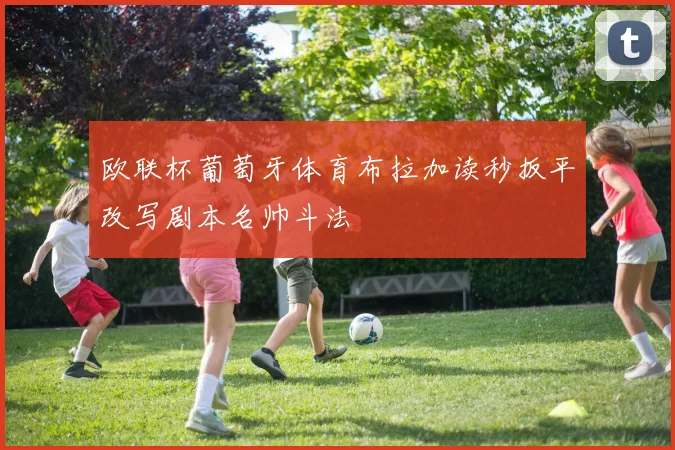欧联杯葡萄牙体育布拉加读秒扳平改写剧本名帅斗法