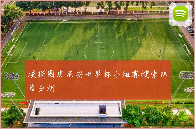 埃斯图皮尼安世界杯小组赛搜索热度分析