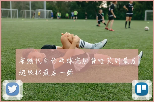 布赖代合作两球完胜费哈笑到最后超级杯最后一舞