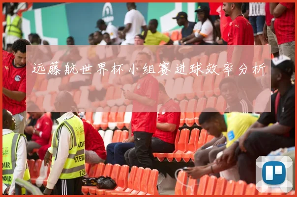 远藤航世界杯小组赛进球效率分析
