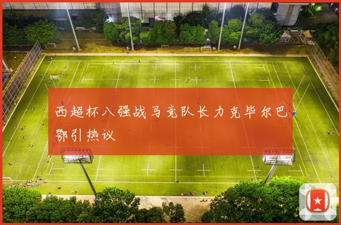 西超杯八强战马竞队长力克毕尔巴鄂引热议