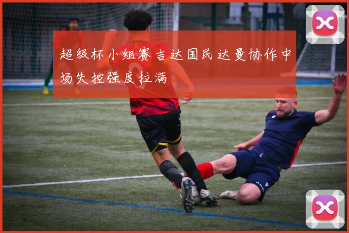 超级杯小组赛吉达国民达曼协作中场失控强度拉满