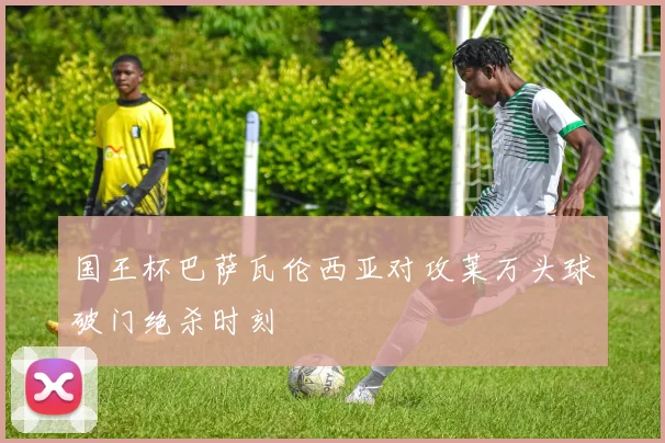 国王杯巴萨瓦伦西亚对攻莱万头球破门绝杀时刻