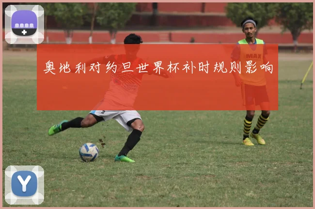 奥地利对约旦世界杯补时规则影响