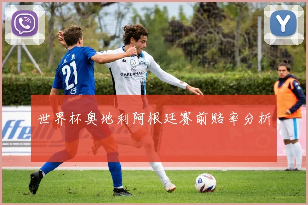 世界杯奥地利阿根廷赛前赔率分析