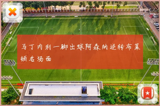 马丁内利一脚出球阿森纳逆转布莱顿名场面
