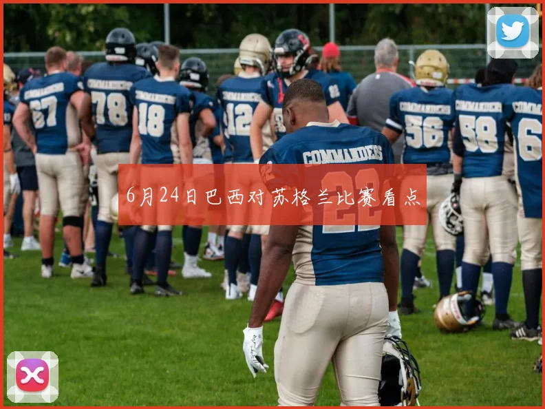 6月24日巴西对苏格兰比赛看点