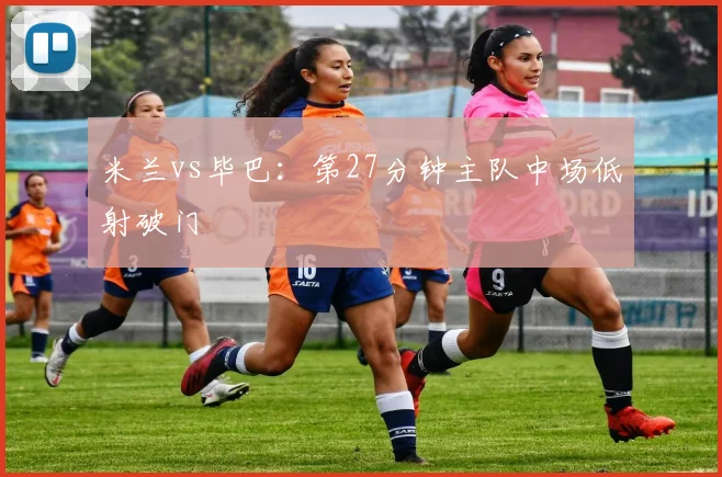 米兰vs毕巴：第27分钟主队中场低射破门