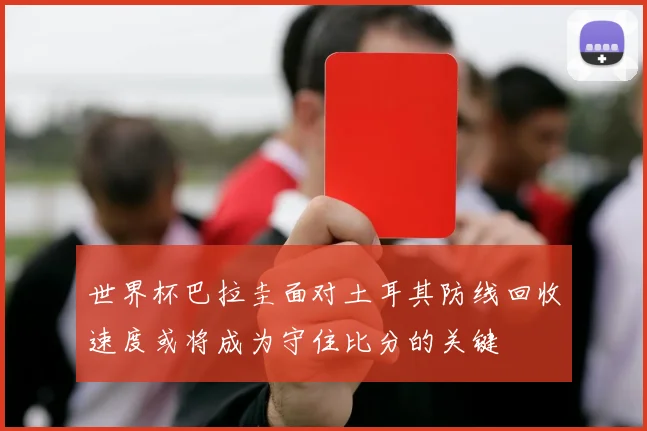 世界杯巴拉圭面对土耳其防线回收速度或将成为守住比分的关键