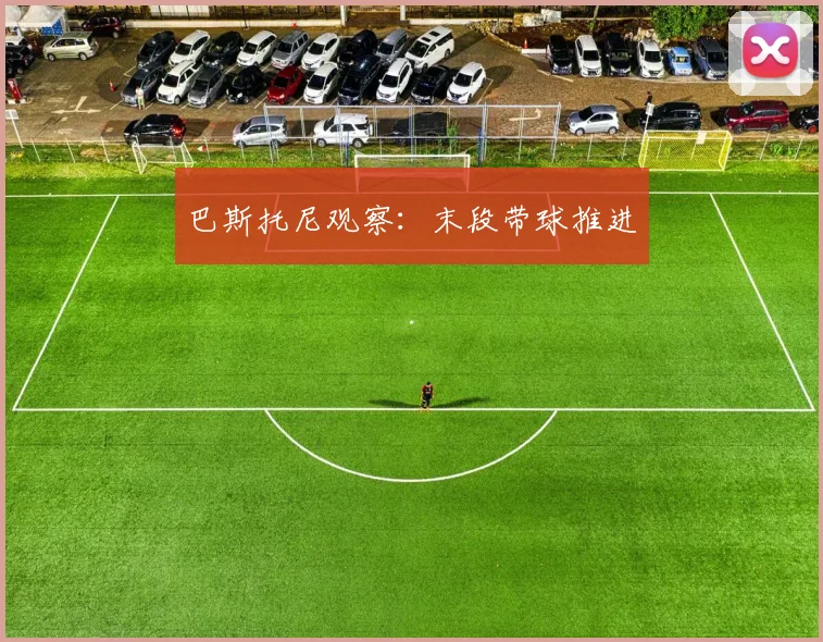 巴斯托尼观察:末段带球推进