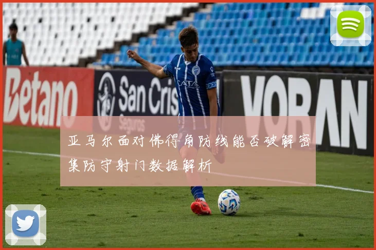 亚马尔面对佛得角防线能否破解密集防守射门数据解析