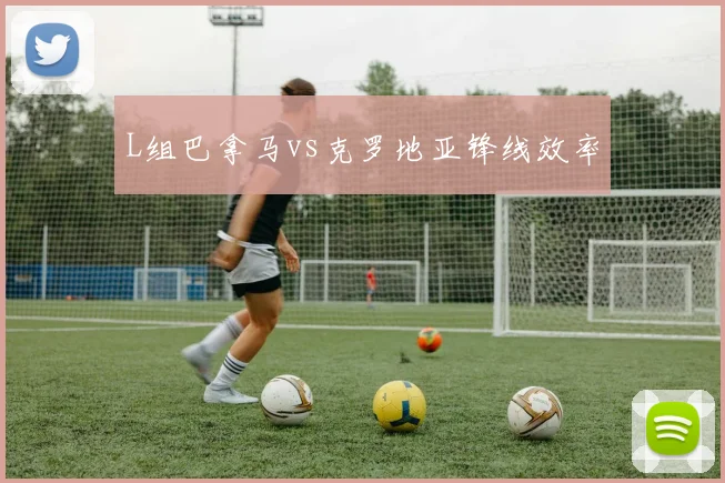L组巴拿马vs克罗地亚锋线效率