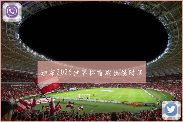 迪布2026世界杯首战出场时间