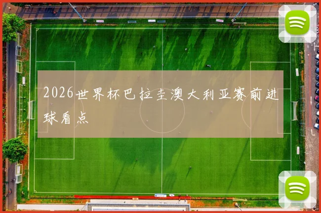 2026世界杯巴拉圭澳大利亚赛前进球看点