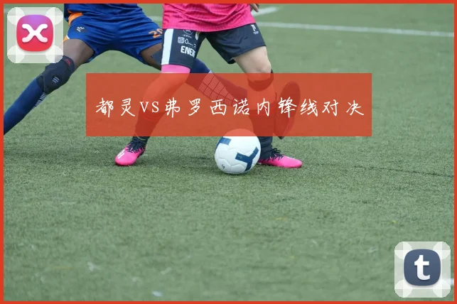 都灵vs弗罗西诺内锋线对决