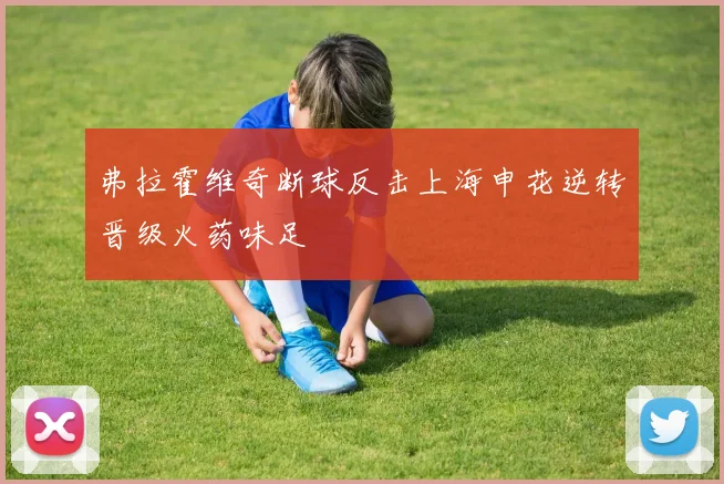 弗拉霍维奇断球反击上海申花逆转晋级火药味足