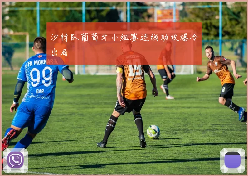 沙特队葡萄牙小组赛连线助攻爆冷出局
