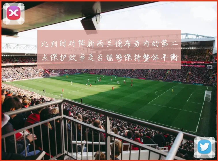 比利时对阵新西兰德布劳内的第二点保护效率是否能够保持整体平衡