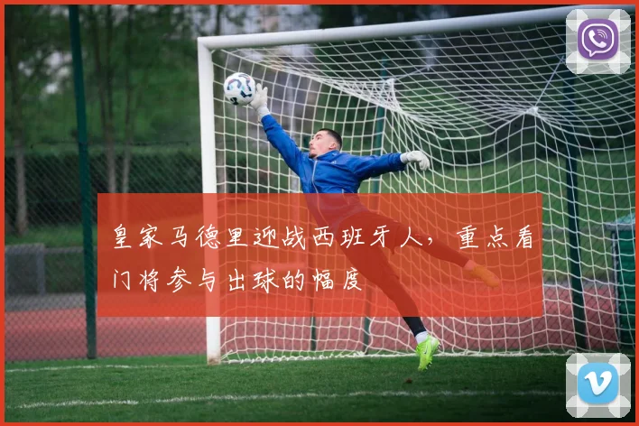 皇家马德里迎战西班牙人，重点看门将参与出球的幅度