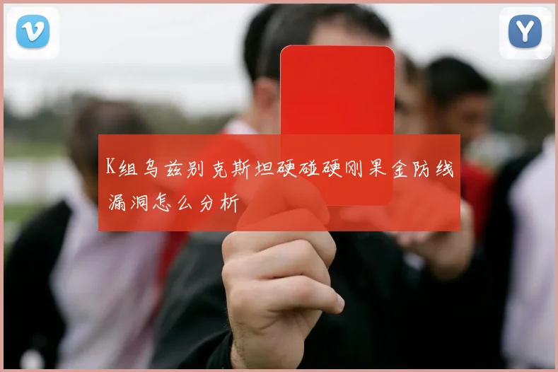 K组乌兹别克斯坦硬碰硬刚果金防线漏洞怎么分析