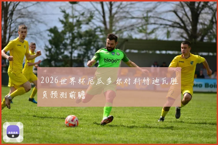 2026世界杯厄瓜多尔对科特迪瓦胜负预测前瞻