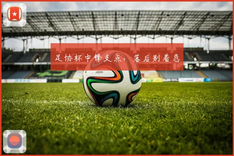 足协杯中锋支点，落后别着急
