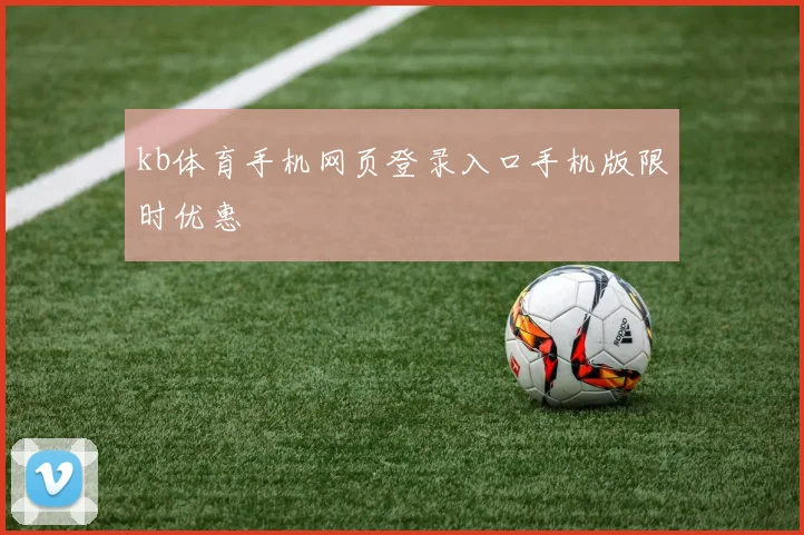 kb体育手机网页登录入口手机版限时优惠