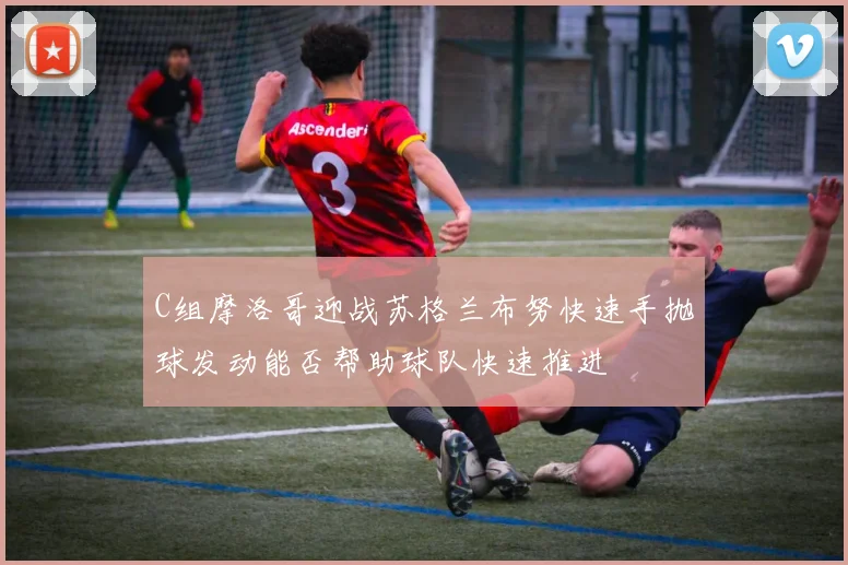 C组摩洛哥迎战苏格兰布努快速手抛球发动能否帮助球队快速推进