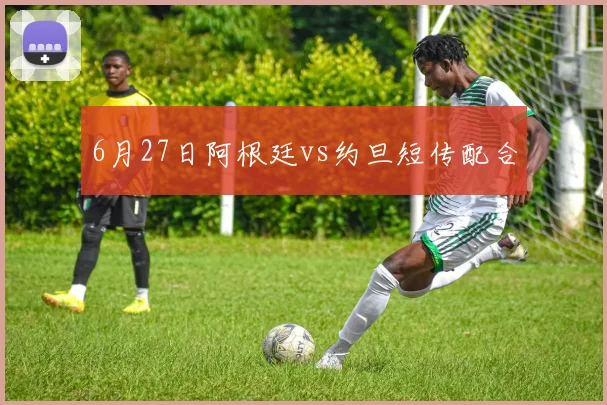 6月27日阿根廷vs约旦短传配合