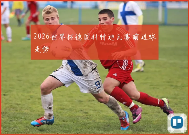 2026世界杯德国科特迪瓦赛前进球走势