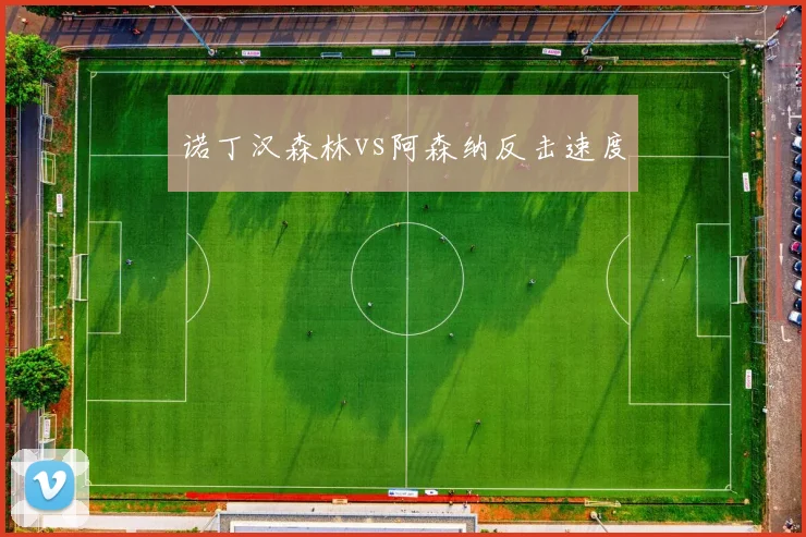 诺丁汉森林vs阿森纳反击速度